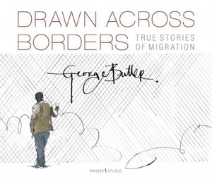 DRAWN ACROSS BORDERS: TRUE STORIES OF MIGRATION | 9781406392166 | GEORGE BUTLER