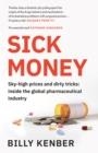 SICK MONEY: SKY-HIGH PRICES AND DIRTY TRICKS: INSIDE THE GLOBAL PHARMACEUTICAL INDUSTRY | 9781838850296 | KENBER, BILLY