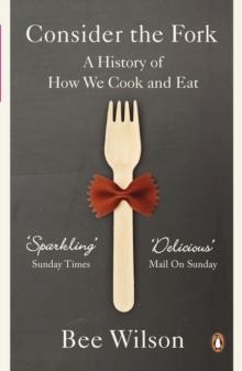 CONSIDER THE FORK: A HISTORY OF HOW WE COOK AND EAT | 9780141049083 | BEE WILSON