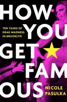 HOW TO GET FAMOUS: TEN YEARS OF DRAG MADNESS IN BROOKLYN | 9781982115791 | NICOLA PASULKA