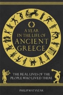 A YEAR IN THE LIFE OF ANCIENT GREECE : THE REAL LIVES OF THE PEOPLE WHO LIVED THERE | 9781789293036 | DR PHILIP MATYSZAK 