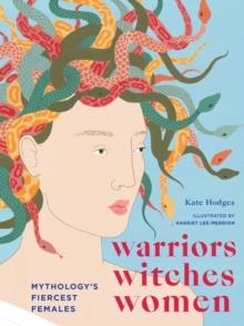 WARRIORS, WITCHES, WOMEN: MYTHOLOGY'S FIERCEST FEMALES | 9781781319260 | KATE HODGES