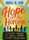 HOPE ON THE HORIZON : A CHILDREN'S HANDBOOK ON EMPATHY, KINDNESS AND MAKING A BETTER WORLD | 9781526364418 | ONJALI Q. RAUF