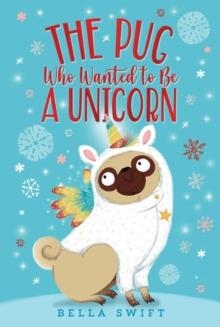 THE PUG WHO WANTED TO BE A UNICORN | 9781534486782 | BELLA SWIFT