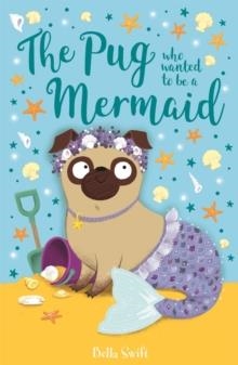 THE PUG WHO WANTED TO BE A MERMAID | 9781408360903 | BELLA SWIFT