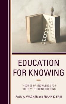 EDUCATION FOR KNOWING: THEORIES OF KNOWLEDGE FOR EFFECTIVE STUDENT BUILDING | 9781475848144 | PAUL A. WAGNER, FRANK K. FAIR