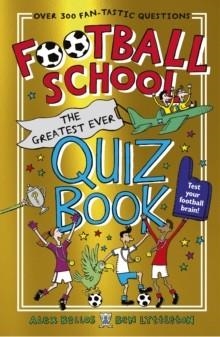 FOOTBALL SCHOOL: THE GREATEST EVER QUIZ BOOK | 9781529506846 | ALEX BELLOA AND BEN LYTTLETON