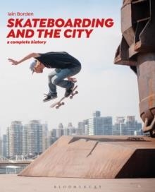 SKATEBOARDING AND THE CITY : A COMPLETE HISTORY | 9781472583451 | IAIN BORDEN