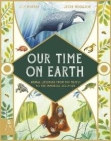 OUR TIME ON EARTH : FROM THE MAYFLY TO THE IMMORTAL JELLYFISH | 9781787417083 | LILY MURRAY