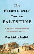 THE HUNDRED YEARS' WAR ON PALESTINE: A HISTORY OF SETTLER COLONIALISM AND RESISTANCE, 1917-2017 | 9781627798556 | KHALIDI, RASHID