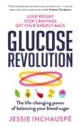 GLUCOSE REVOLUTION : THE LIFE-CHANGING POWER OF BALANCING YOUR BLOOD SUGAR | 9781780725239 | JESSIE INCHAUSPE
