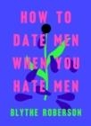 HOW TO DATE MEN WHEN YOU HATE MEN | 9781250193421 | BLYTHE ROBERSON