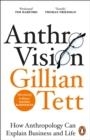 ANTHRO-VISION : HOW ANTHROPOLOGY CAN EXPLAIN BUSINESS AND LIFE | 9781847942890 | GILLIAN TETT