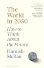 THE WORLD IN 2050 : HOW TO THINK ABOUT THE FUTURE | 9781526600080 | MCRAE HAMISH MCRAE