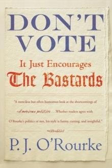 DON'T VOTE IT JUST ENCOURAGES THE BASTARDS | 9780802145437 | P.J. O'ROURKE