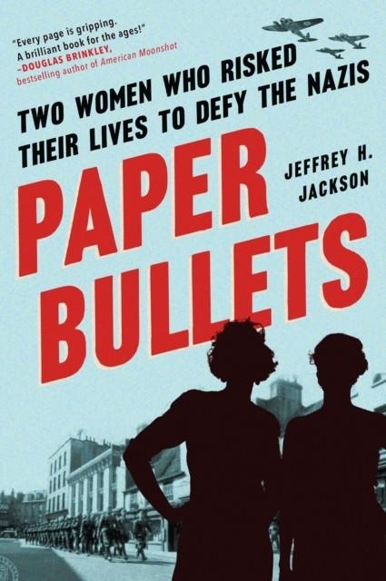 PAPER BULLETS : TWO WOMEN WHO RISKED THEIR LIVES TO DEFY THE NAZIS | 9781643752051 | JEFFREY H. JACKSON