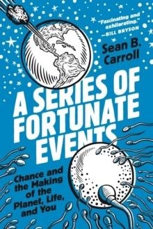 A SERIES OF FORTUNATE EVENTS: CHANCE AND THE MAKING OF THE PLANET, LIFE, AND YOU | 9780691234694 | SEAN B CARROLL