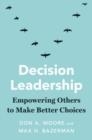 DECISION LEADERSHIP: EMPOWERING OTHERS TO MAKE BETTER CHOICES | 9780300259698 | MOORE, DON A, BAZERMAN, MAX H 