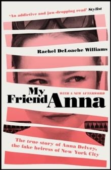 MY FRIEND ANNA: THE TRUE STORY OF ANNA DELVEY, THE FAKE HEIRESS OF NEW YORK CITY | 9781787478305 | RACHEL DELOACHE WILLIAMS
