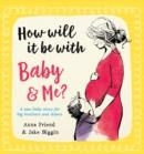 HOW WILL IT BE WITH BABY AND ME? A NEW BABY STORY FOR BIG BROTHERS AND SISTERS | 9780702311925 | ANNA FRIEND 