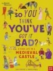 BRITISH MUSEUM: SO YOU THINK YOU'VE GOT IT BAD? A KID'S LIFE IN A MEDIEVAL CASTLE | 9781839942143 | CHAE STRATHIE