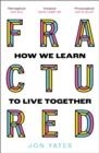 FRACTURED : HOW WE LEARN TO LIVE TOGETHER | 9780008463991 | JON YATES