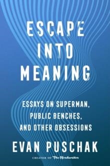 ESCAPE INTO MEANING : ESSAYS ON SUPERMAN, PUBLIC BENCHES, AND OTHER OBSESSIONS | 9781982163952 | EVAN PUSCHAK