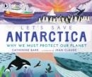 LET'S SAVE ANTARCTICA: WHY WE MUST PROTECT OUR PLANET | 9781529504217 | CATHERINE BARR