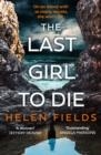 THE LAST GIRL TO DIE | 9780008379360 | HELEN FIELDS