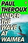 UNDER THE WAVE AT WAIMEA | 9780241504468 | PAUL THEROUX
