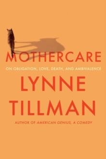 MOTHERCARE: ON OBLIGATION, LOVE, DEATH, AND AMBIVALENCE | 9781593767174 | LYNNE TILLMAN