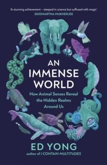 AN IMMENSE WORLD: HOW ANIMAL SENSES REVEAL THE HIDDEN REALMS AROUND US | 9781847926081 | ED YONG