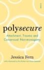 POLYSECURE : ATTACHMENT, TRAUMA AND CONSENSUAL NON-MONOGAMY | 9781914484957 | JESSICA FERN