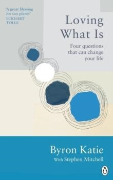 LOVING WHAT IS: FOUR QUESTIONS THAT CAN CHANGE YOUR LIFE | 9781846046971 | BYRON KATIE, STEPHEN MITCHELL