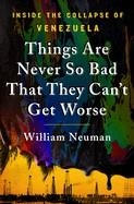 THINGS ARE NEVER SO BAD THAT THEY CAN'T GET WORSE: INSIDE THE COLLAPSE OF VENEZUELA | 9781250266163 | WILLIAM NEWMAN