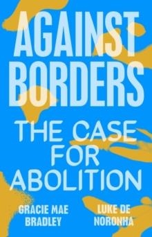 AGAINST BORDERS: THE CASE FOR ABOLITION | 9781839761959 | LUKE DE NORONHA, GRACIE MAE BRADLEY