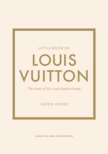 LITTLE BOOK OF LOUIS VUITTON : THE STORY OF THE ICONIC FASHION HOUSE | 9781787397415 | KAREN HOMER