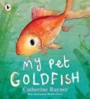 MY PET GOLDFISH | 9781406398809 | CATHERINE RAYNER