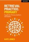 RETRIEVAL PRACTICE PRIMARY: A GUIDE FOR PRIMARY TEACHERS AND LEADERS | 9781915261205 | KATE JONES