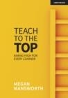 TEACH TO THE TOP: AIMING HIGH FOR EVERY LEARNER | 9781913622756 | MEGAN MANSWORTH