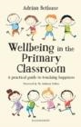 WELLBEING IN THE PRIMARY CLASSROOM : A PRACTICAL GUIDE TO TEACHING HAPPINESS AND POSITIVE MENTAL HEALTH | 9781472951540 | ADRIAN BETHUNE