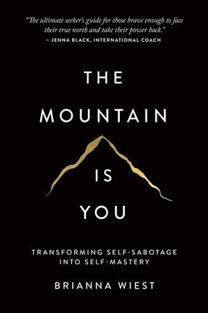 THE MOUNTAIN IS YOU: TRANSFORMING SELF-SABOTAGE INTO SELF-MASTERY | 9781949759228 | BRIANNA WIEST