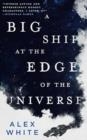 A BIG SHIP AT THE EDGE OF THE UNIVERSE | 9780316412063 | ALEX WHITE