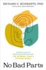 NO BAD PARTS : HEALING TRAUMA AND RESTORING WHOLENESS WITH THE INTERNAL FAMILY SYSTEMS MODEL | 9781683646686 | RICHARD C. SCHWARTZ