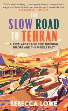 THE SLOW ROAD TO TEHRAN: A REVELATORY BIKE RIDE THROUGH EUROPE AND THE MIDDLE EAST | 9781914613029 | REBECCA LOWE