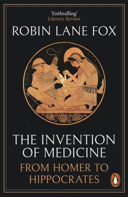 THE INVENTION OF MEDICINE : FROM HOMER TO HIPPOCRATES | 9780141983967 | ROBIN LANE FOX
