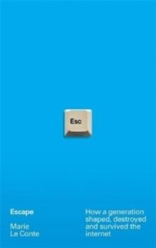 ESCAPE: HOW A GENERATION SHAPED, DESTROYED AND SURVIVED THE INTERNET | 9781788705158 | MARIE LE CONTE