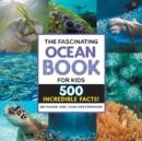 THE FASCINATING OCEAN BOOK FOR KIDS: 500 INCREDIBLE FACTS!  | 9781648768842
