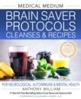 MEDICAL MEDIUM BRAIN SAVER PROTOCOLS, CLEANSES & RECIPES : FOR NEUROLOGICAL, AUTOIMMUNE & MENTAL HEALTH | 9781401971335 | ANTHONY WILLIAM
