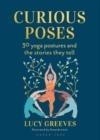 CURIOUS POSES : 30 YOGA POSTURES AND THE STORIES THEY TELL | 9781472991485 | LUCY GREEVES